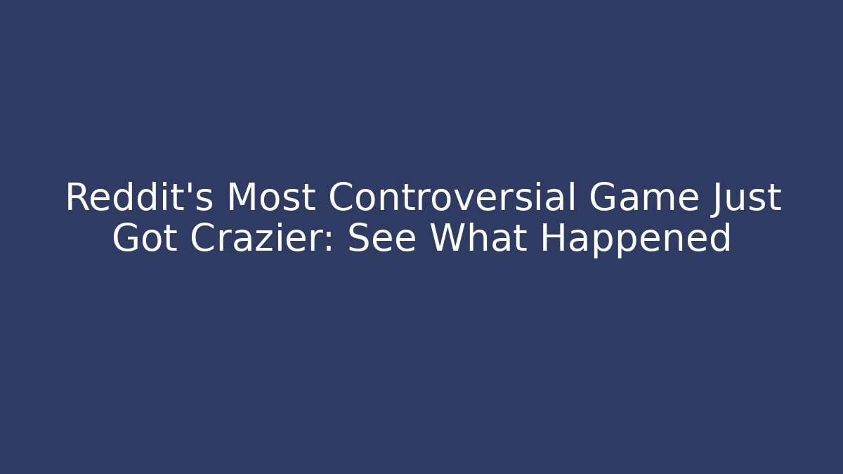Reddit's Most Controversial Game Just Got Crazier: See What Happened
