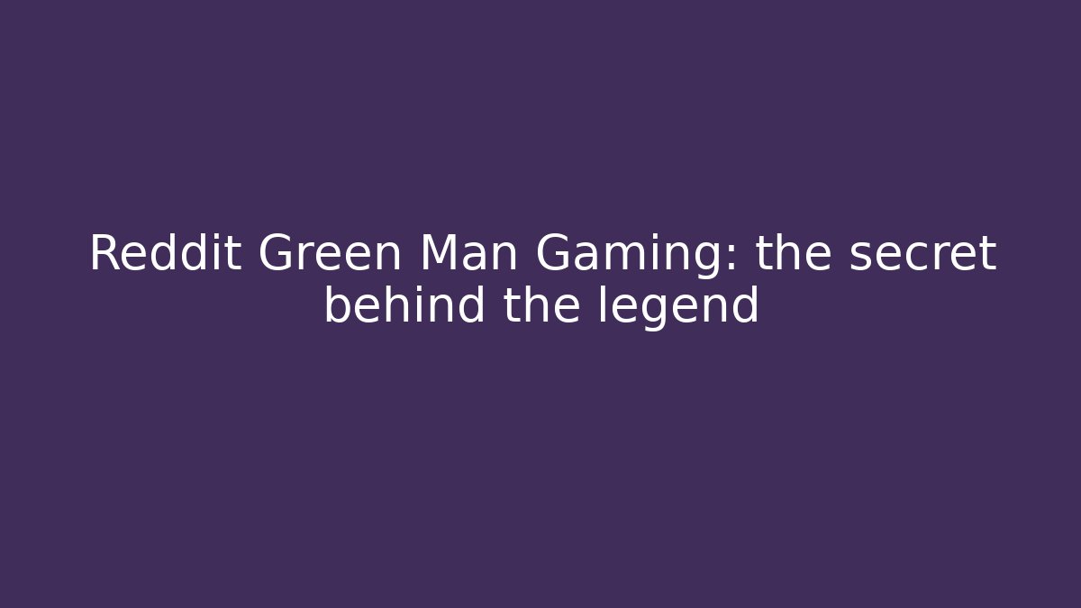 Reddit Green Man Gaming: the secret behind the legend