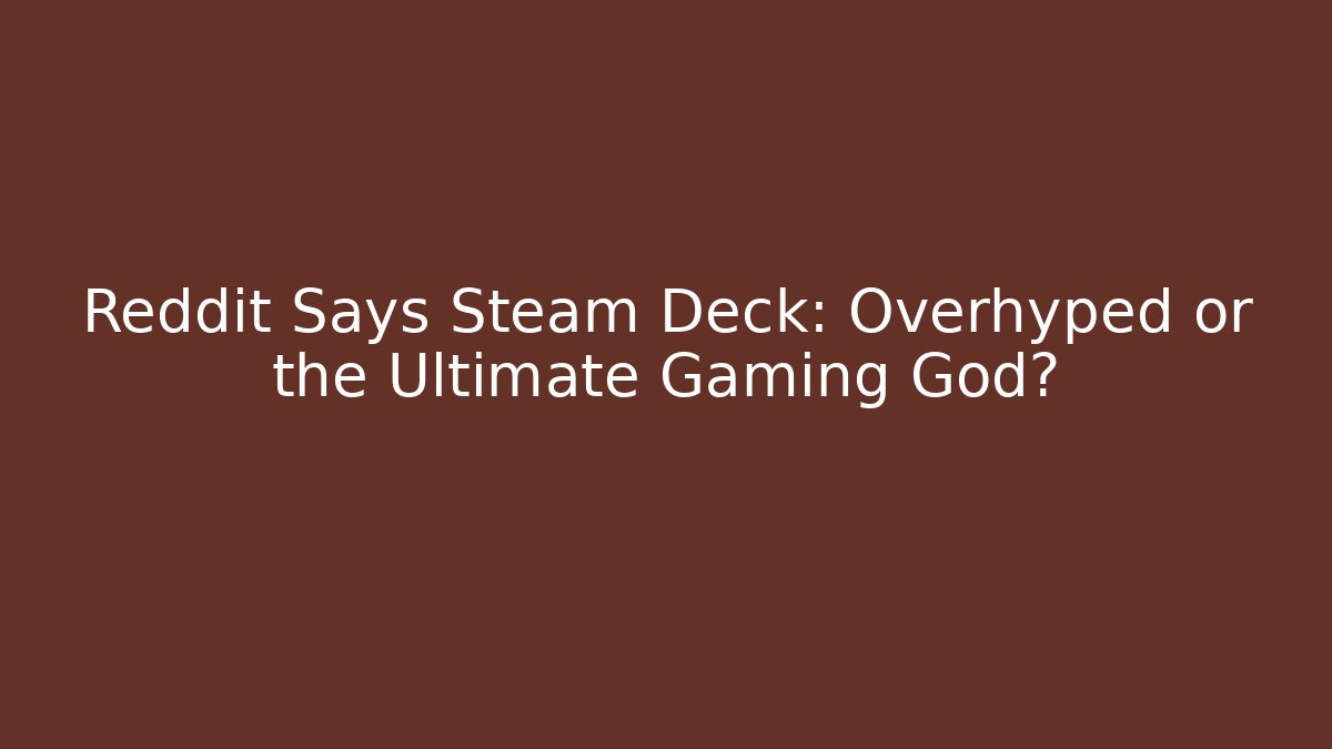 Reddit Says Steam Deck: Overhyped or the Ultimate Gaming God?