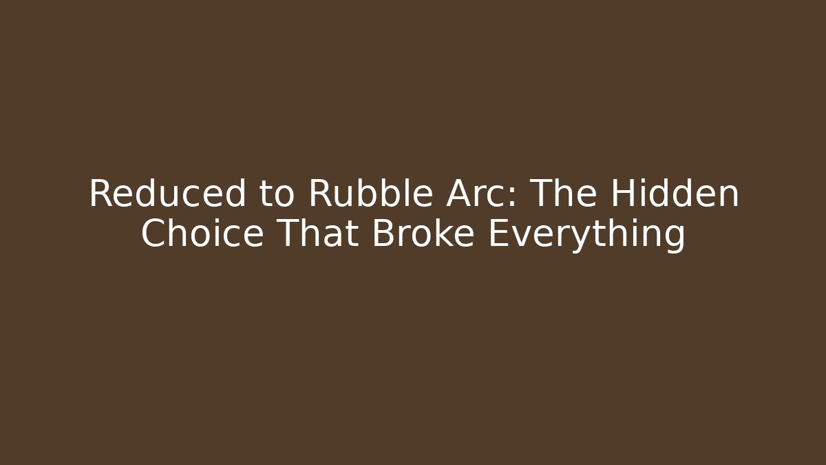 Reduced to Rubble Arc: The Hidden Choice That Broke Everything