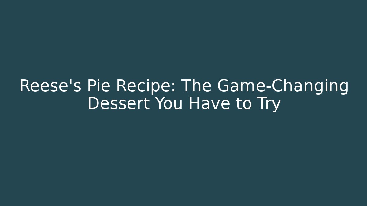 Reese's Pie Recipe: The Game-Changing Dessert You Have to Try