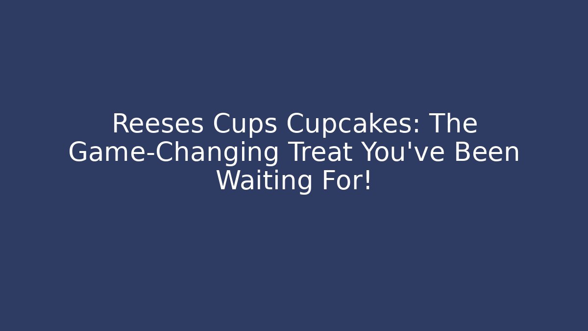 Reeses Cups Cupcakes: The Game-Changing Treat You’ve Been Waiting For!