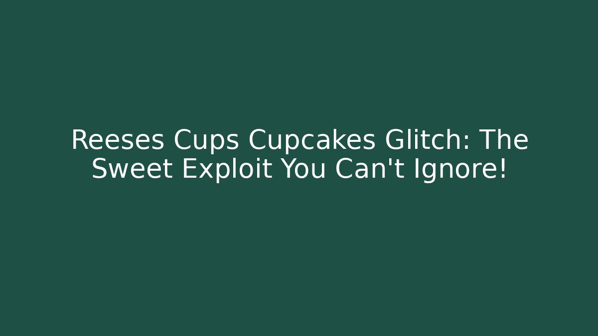 Reeses Cups Cupcakes Glitch: The Sweet Exploit You Can’t Ignore!