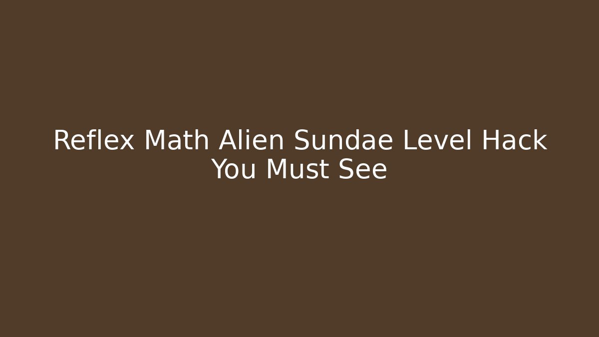 Reflex Math Alien Sundae Level Hack You Must See
