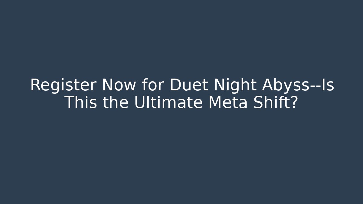Register Now for Duet Night Abyss—Is This the Ultimate Meta Shift?