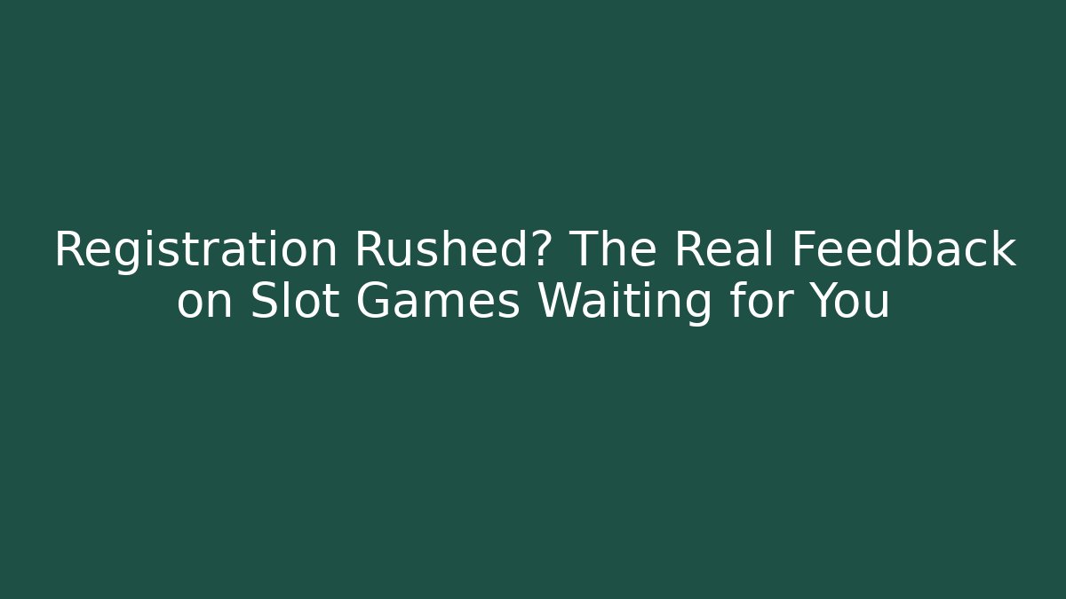 Registration Rushed? The Real Feedback on Slot Games Waiting for You