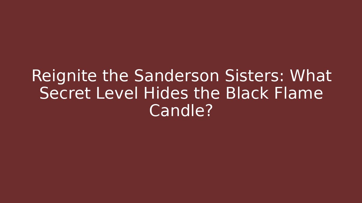 Reignite the Sanderson Sisters: What Secret Level Hides the Black Flame Candle?
