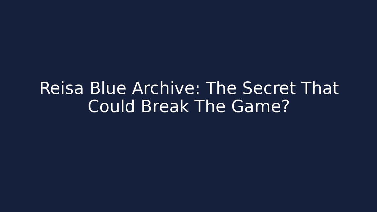 Reisa Blue Archive: The Secret That Could Break The Game?