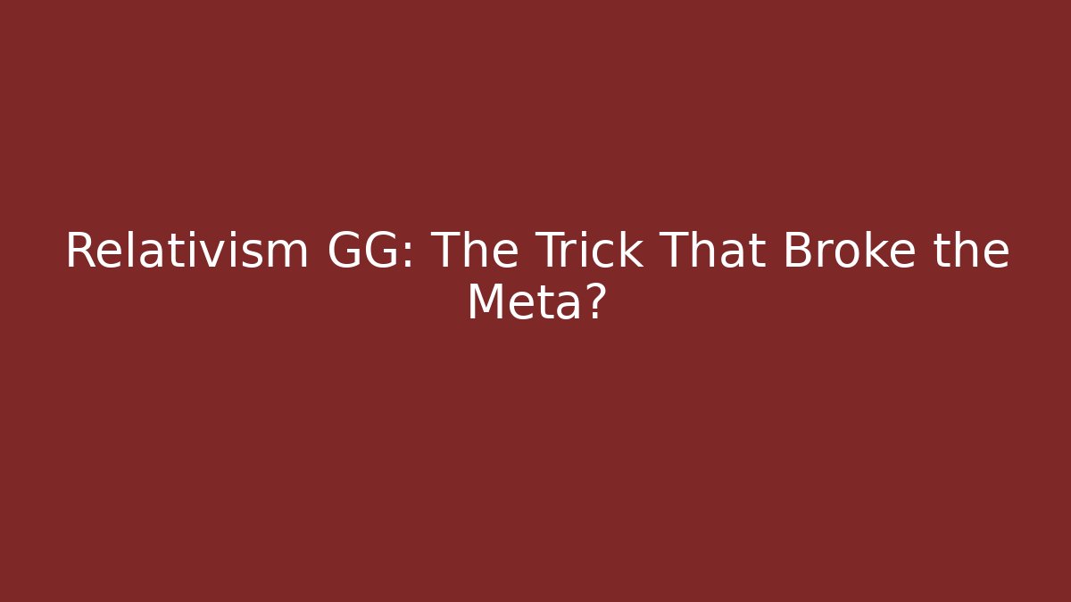 Relativism GG: The Trick That Broke the Meta?