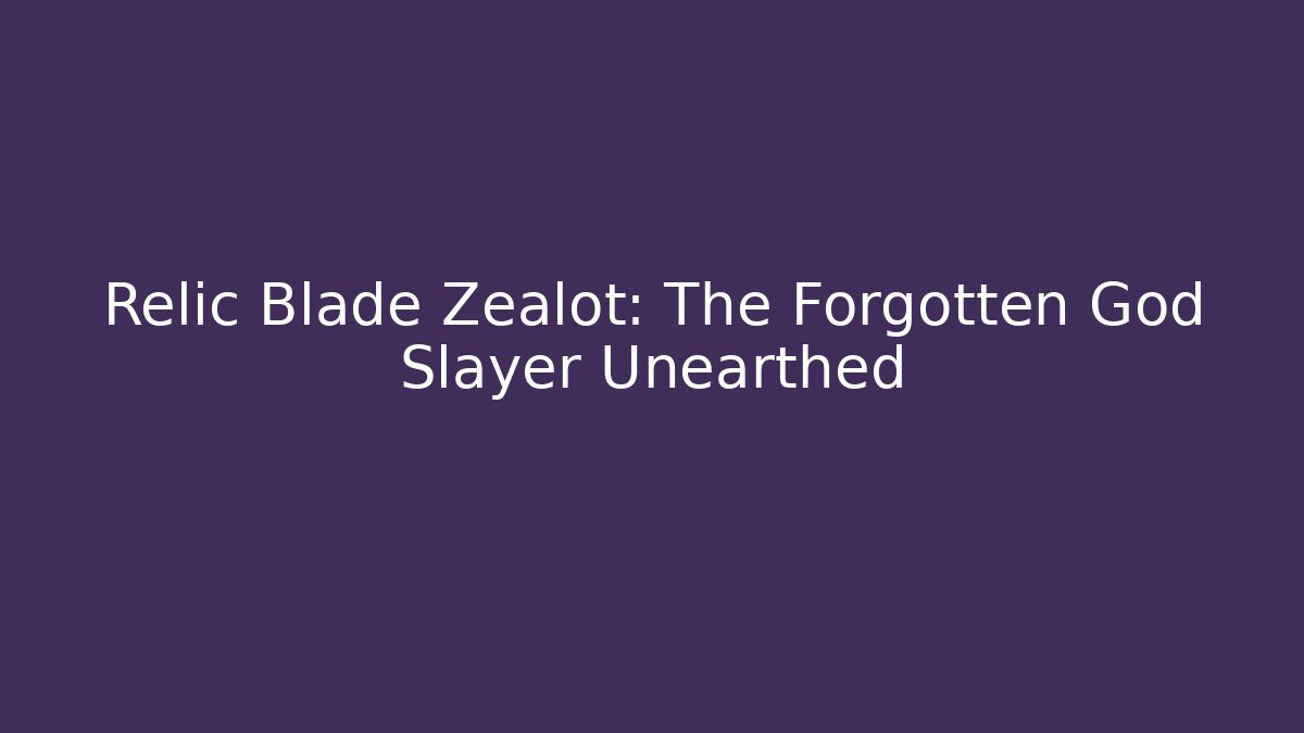 Relic Blade Zealot: The Forgotten God Slayer Unearthed