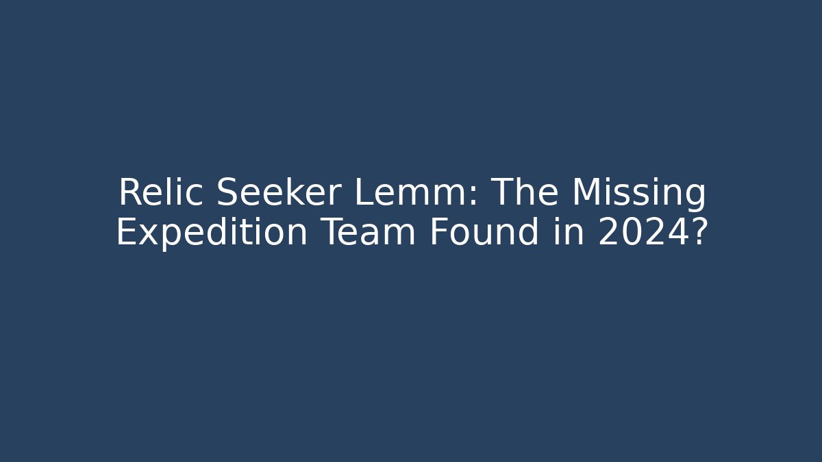Relic Seeker Lemm: The Missing Expedition Team Found in 2024? - Vintage E-Juice
