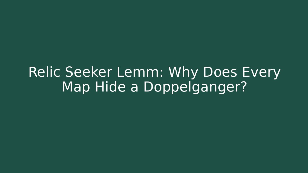 Relic Seeker Lemm: Why Does Every Map Hide a Doppelgänger?