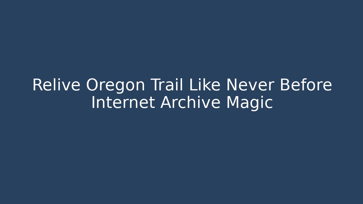 Relive Oregon Trail Like Never Before Internet Archive Magic
