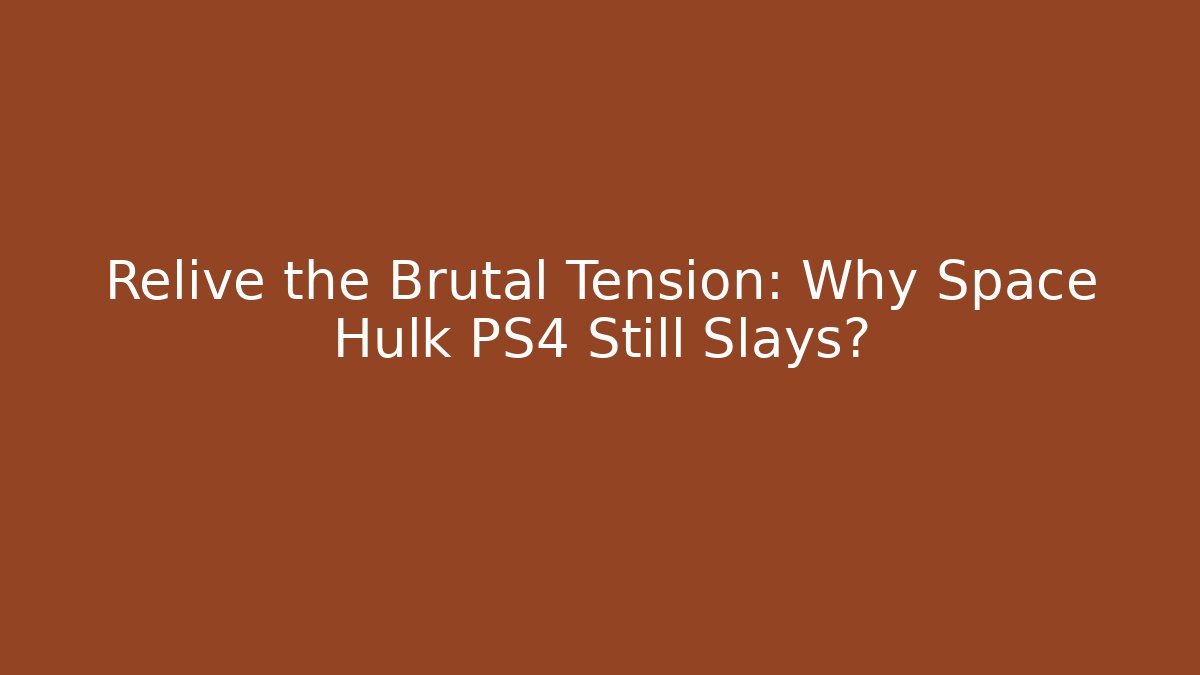Relive the Brutal Tension: Why Space Hulk PS4 Still Slays?