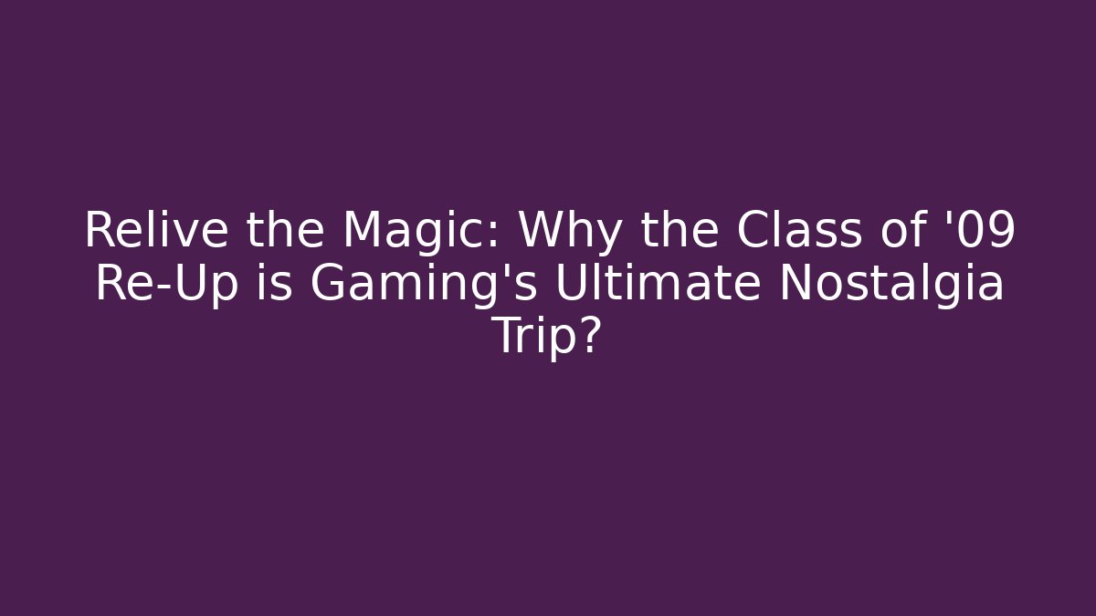 Relive the Magic: Why the Class of '09 Re-Up is Gaming's Ultimate Nostalgia Trip?
