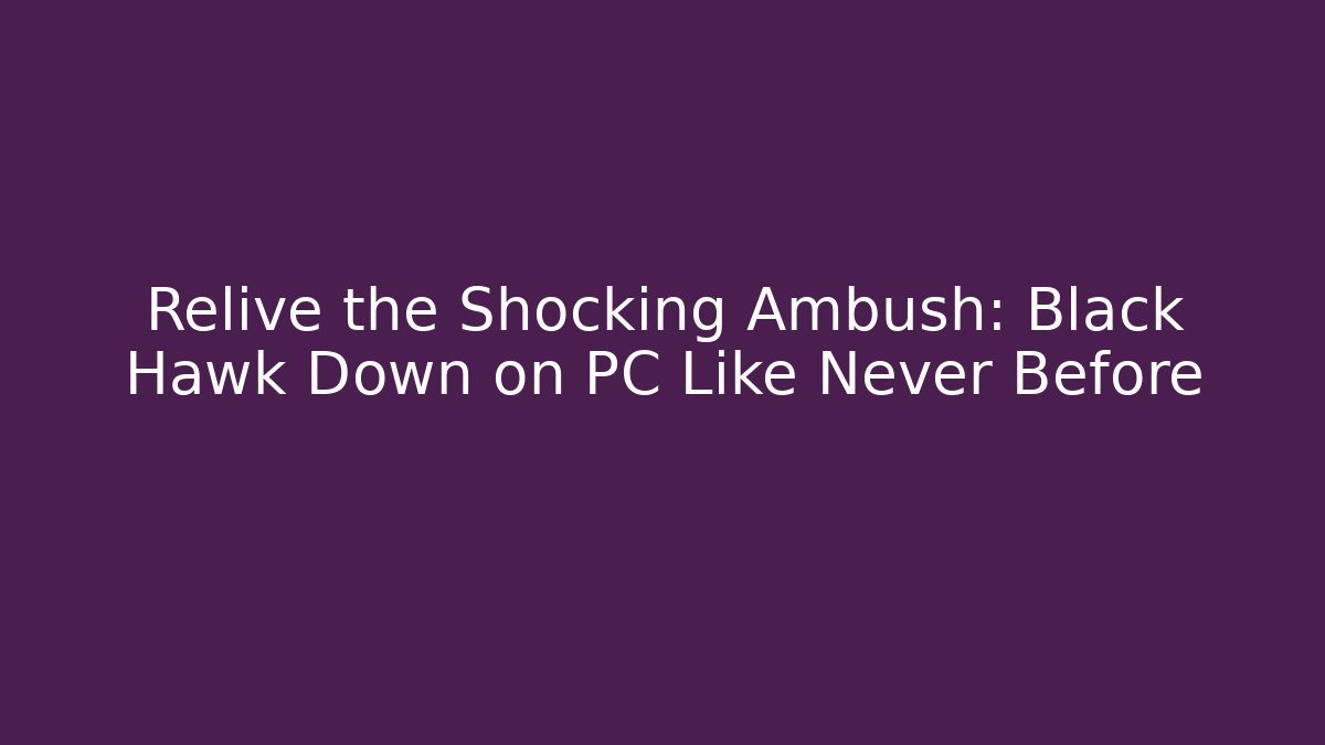 Relive the Shocking Ambush: Black Hawk Down on PC Like Never Before - Vintage E-Juice
