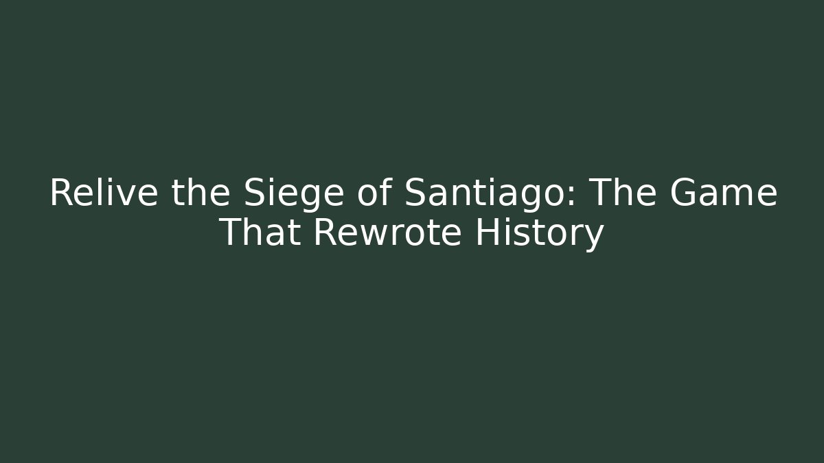 Relive the Siege of Santiago: The Game That Rewrote History