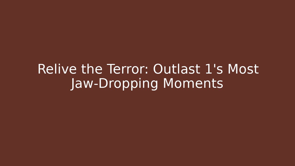 Relive the Terror: Outlast 1's Most Jaw-Dropping Moments