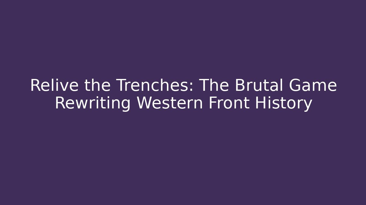 Relive the Trenches: The Brutal Game Rewriting Western Front History