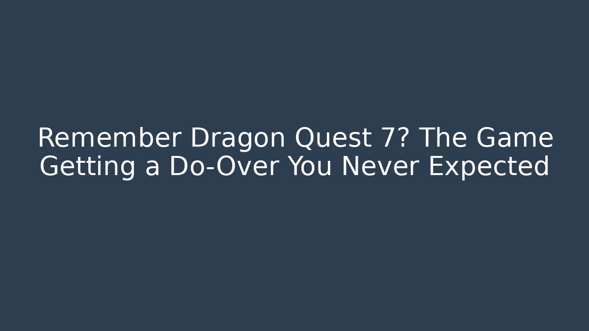 Remember Dragon Quest 7? The Game Getting a Do-Over You Never Expected - Vintage E-Juice