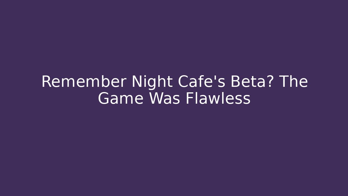 Remember Night Cafe's Beta? The Game Was Flawless - Vintage E-Juice