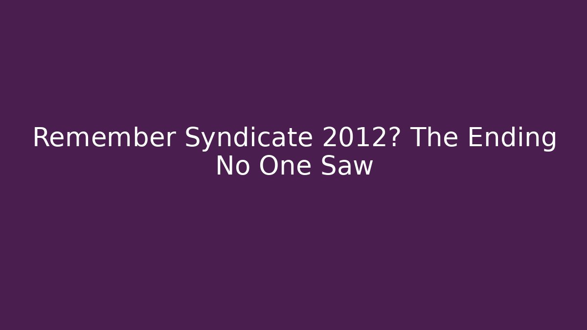 Remember Syndicate 2012? The Ending No One Saw