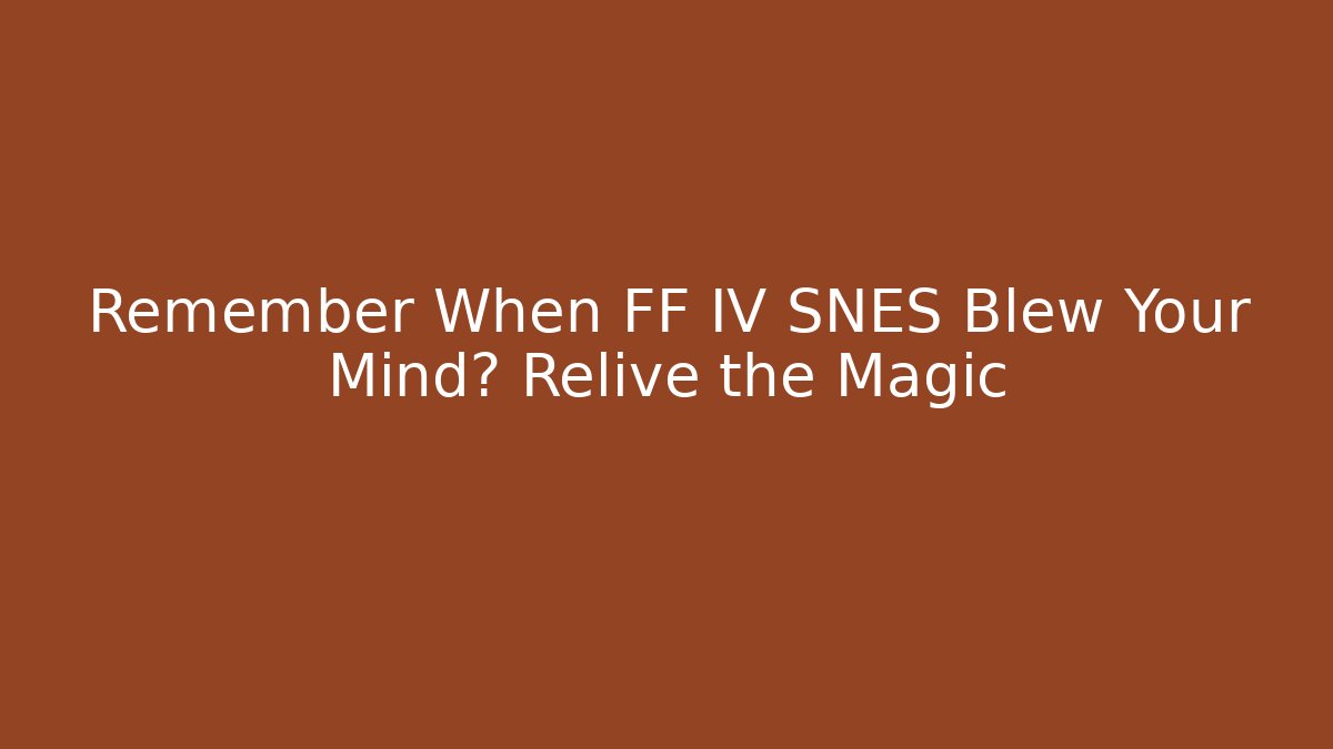 Remember When FF IV SNES Blew Your Mind? Relive the Magic