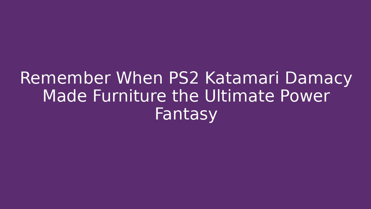Remember When PS2 Katamari Damacy Made Furniture the Ultimate Power Fantasy