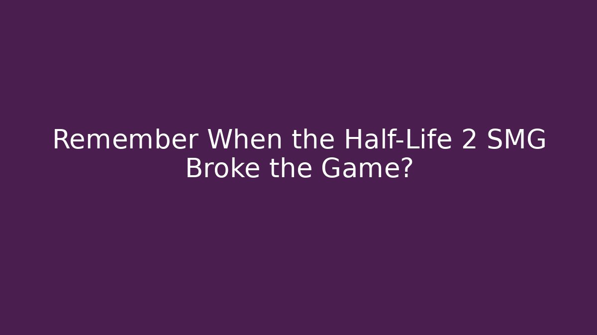 Remember When the Half-Life 2 SMG Broke the Game?