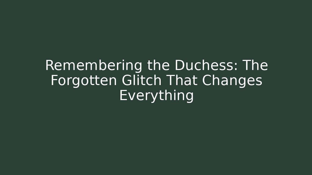 Remembering the Duchess: The Forgotten Glitch That Changes Everything
