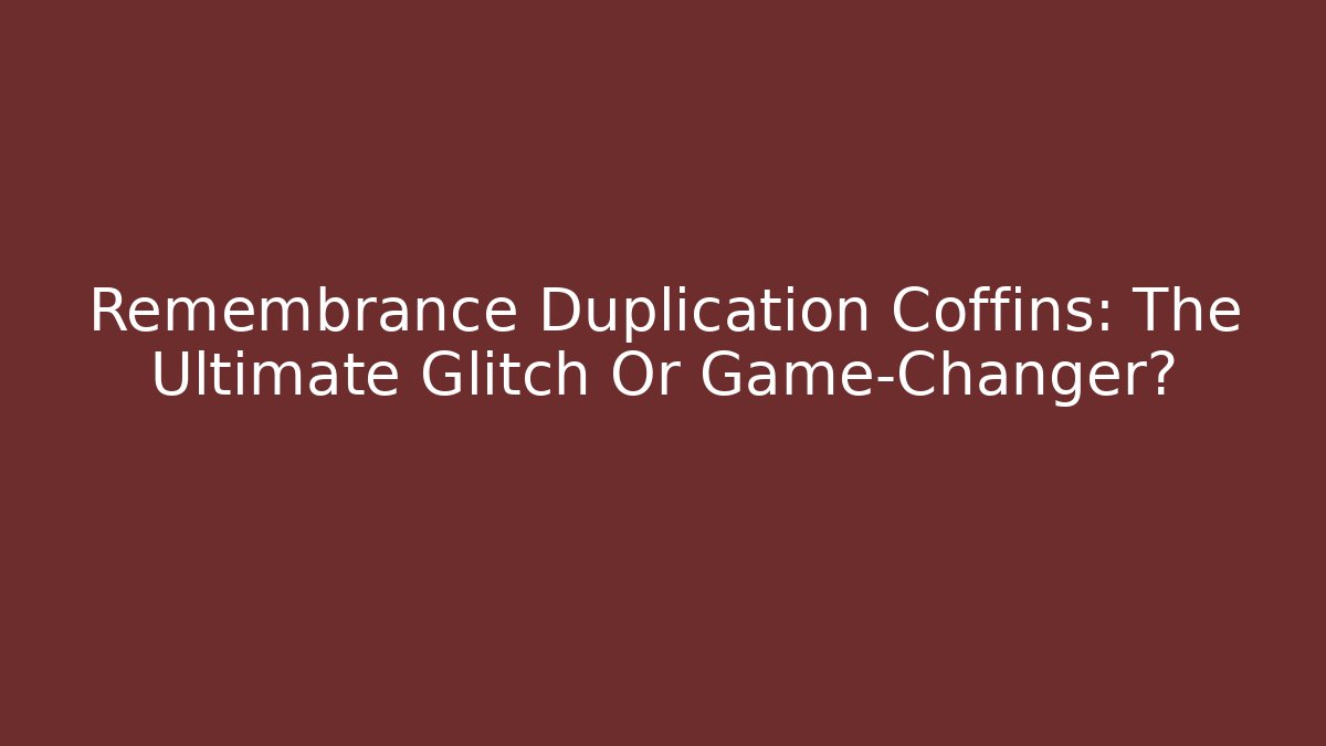 Remembrance Duplication Coffins: The Ultimate Glitch Or Game-Changer?