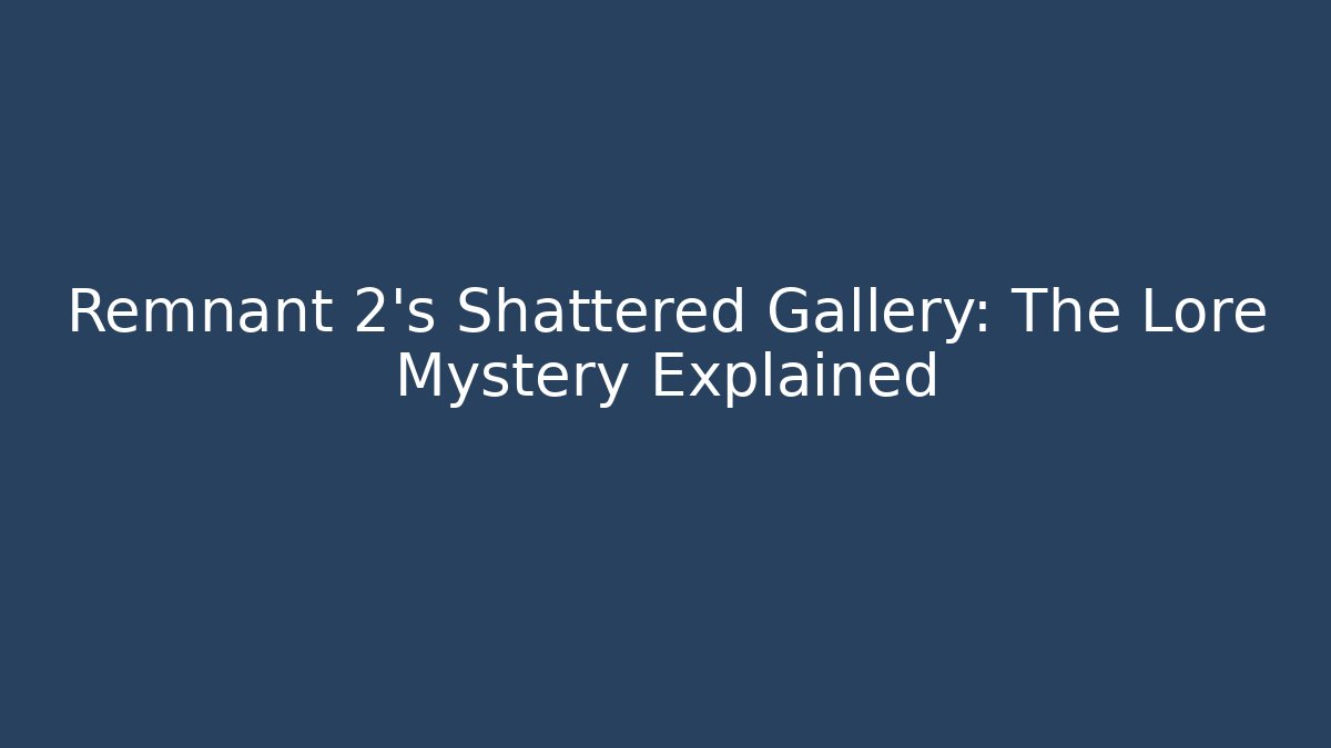 Remnant 2's Shattered Gallery: The Lore Mystery Explained