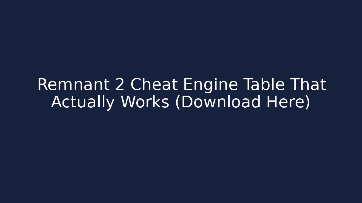 Remnant 2 Cheat Engine Table That Actually Works (Download Here)