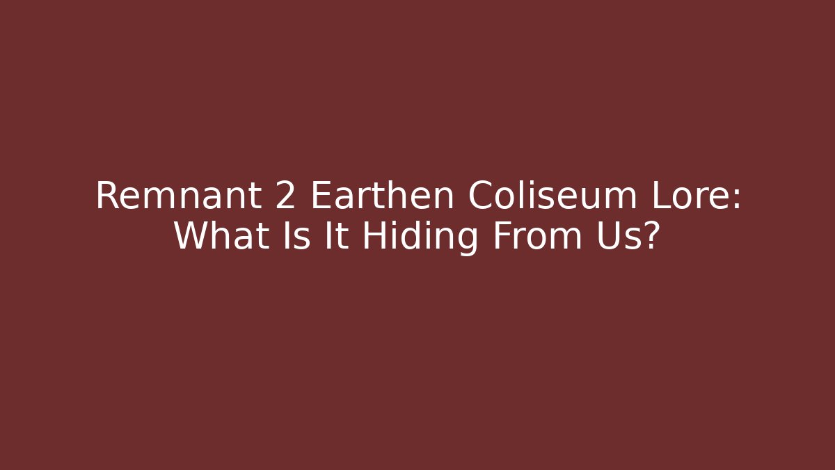 Remnant 2 Earthen Coliseum Lore: What Is It Hiding From Us?