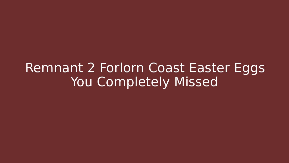 Remnant 2 Forlorn Coast Easter Eggs You Completely Missed