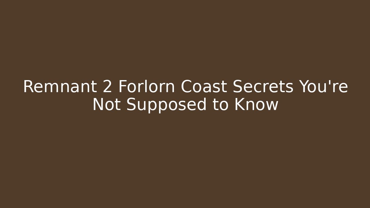 Remnant 2 Forlorn Coast Secrets You're Not Supposed to Know