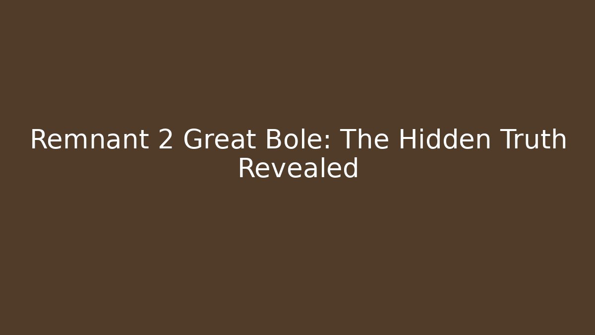 Remnant 2 Great Bole: The Hidden Truth Revealed