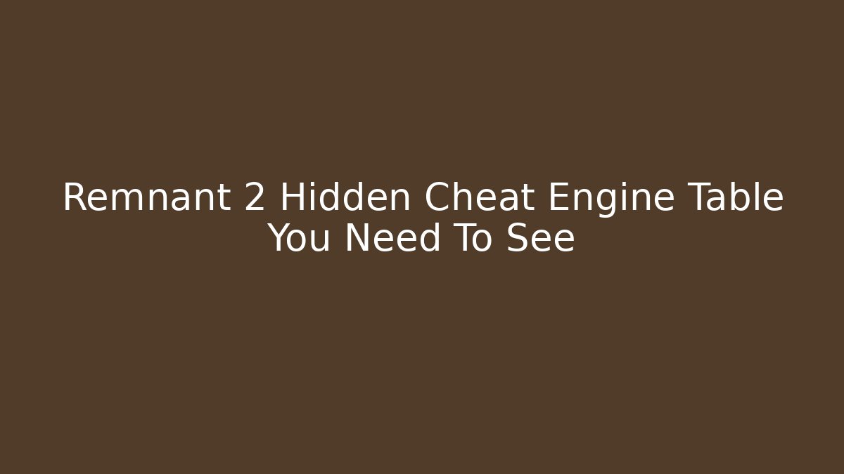 Remnant 2 Hidden Cheat Engine Table You Need To See