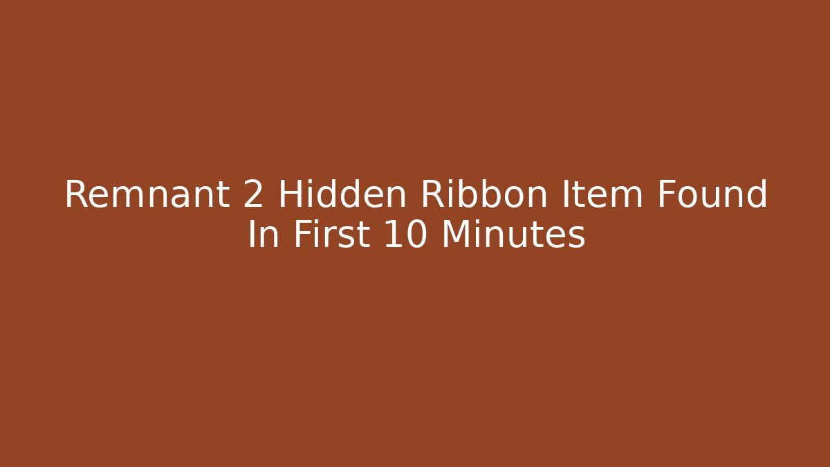 Remnant 2 Hidden Ribbon Item Found In First 10 Minutes