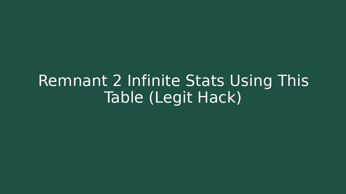 Remnant 2 Infinite Stats Using This Table (Legit Hack) - Vintage E-Juice
