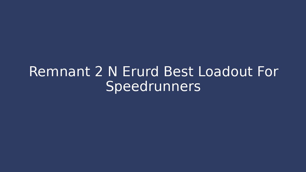 Remnant 2 N Erurd Best Loadout For Speedrunners