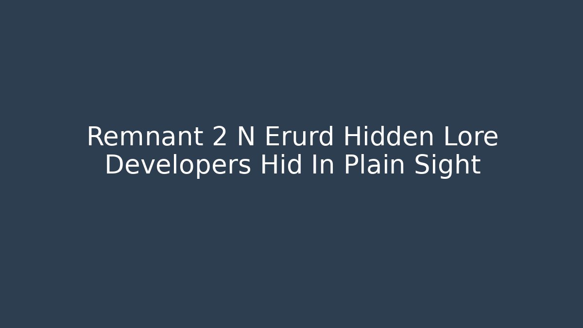 Remnant 2 N Erurd Hidden Lore Developers Hid In Plain Sight - Vintage E-Juice