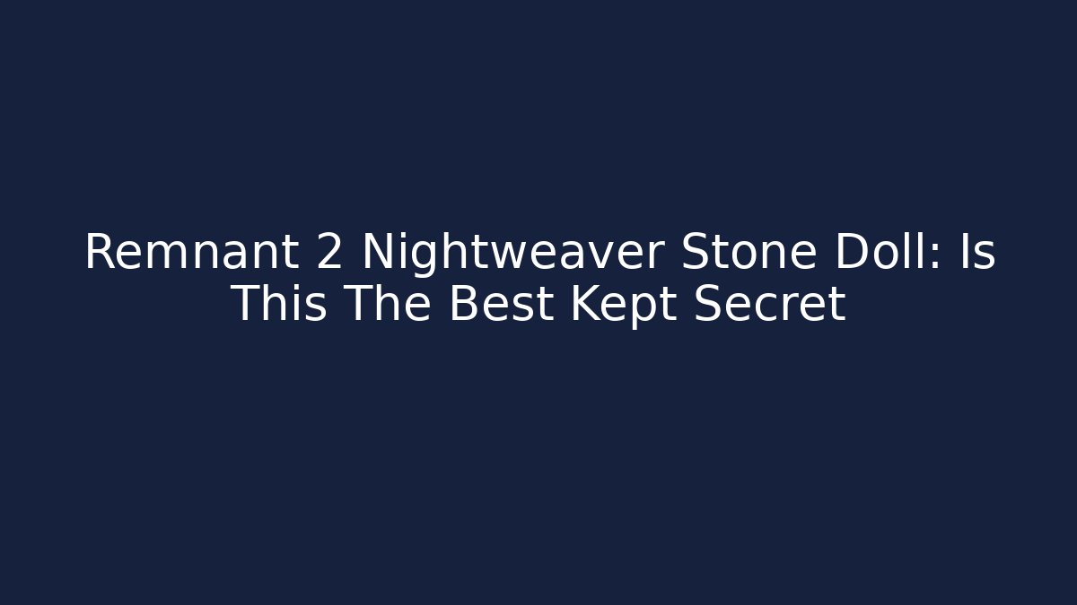 Remnant 2 Nightweaver Stone Doll: Is This The Best Kept Secret