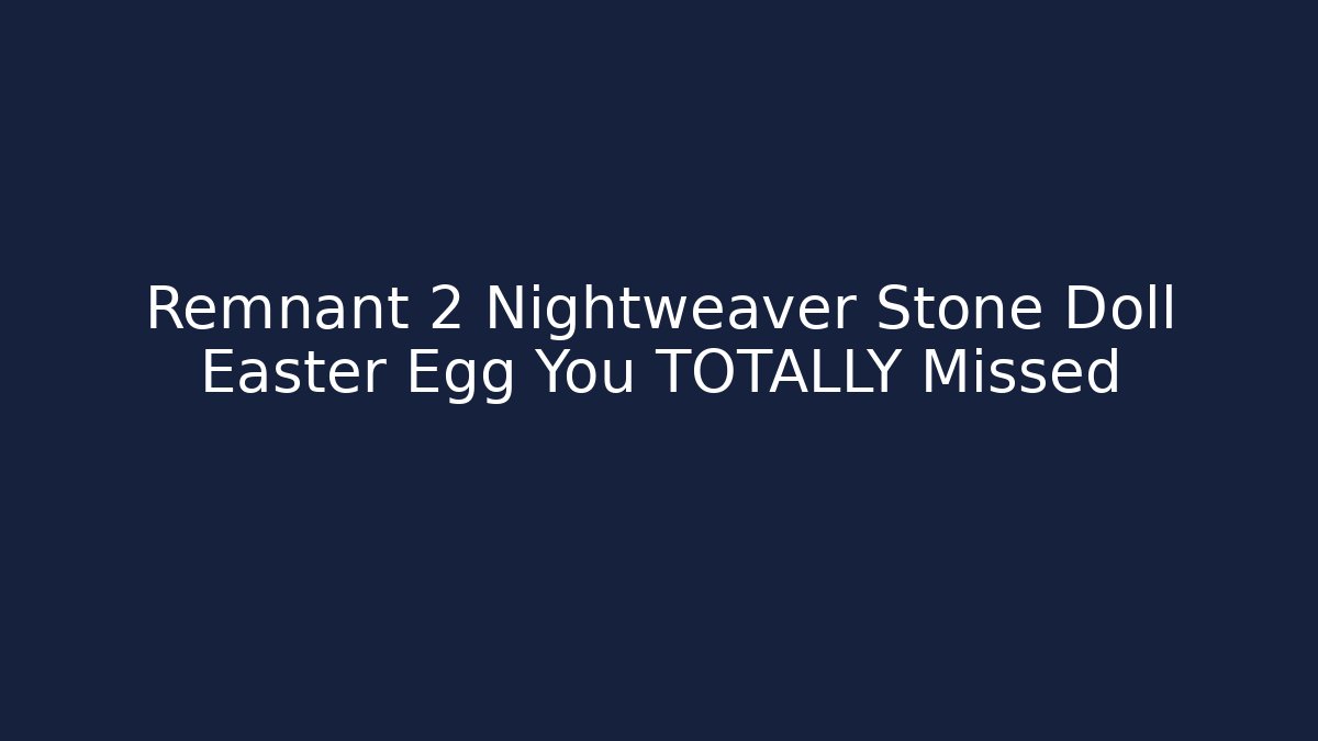 Remnant 2 Nightweaver Stone Doll Easter Egg You TOTALLY Missed