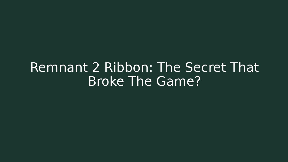 Remnant 2 Ribbon: The Secret That Broke The Game?