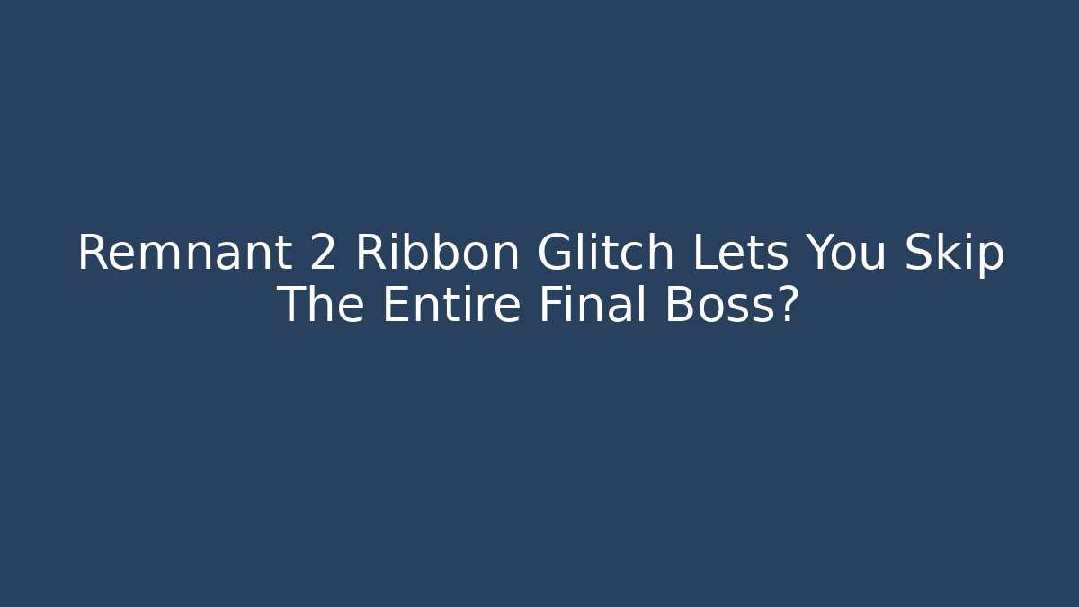 Remnant 2 Ribbon Glitch Lets You Skip The Entire Final Boss?