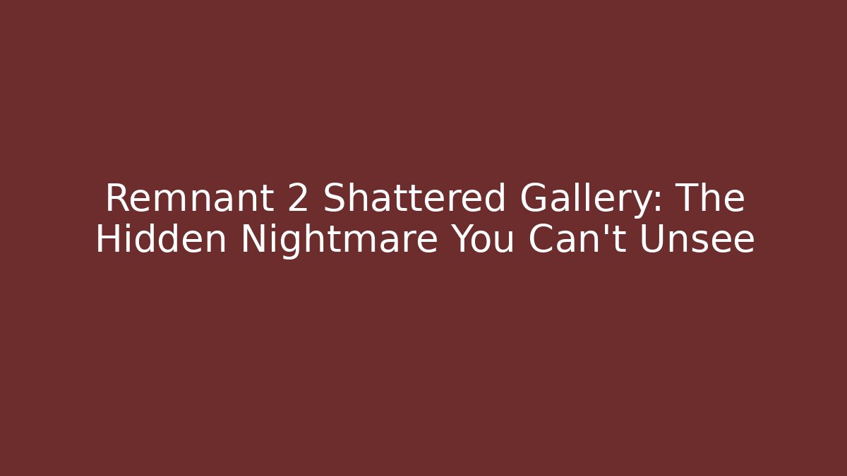 Remnant 2 Shattered Gallery: The Hidden Nightmare You Can't Unsee