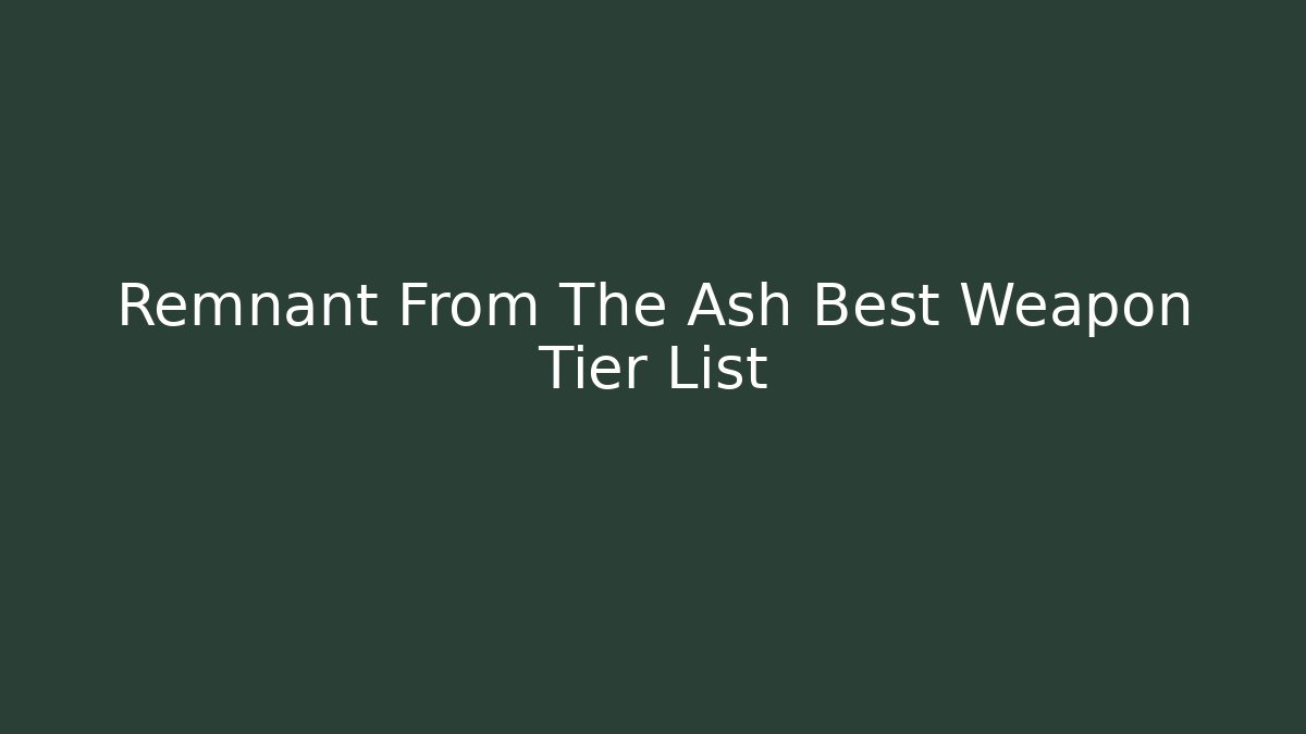 Remnant From The Ash Best Weapon Tier List