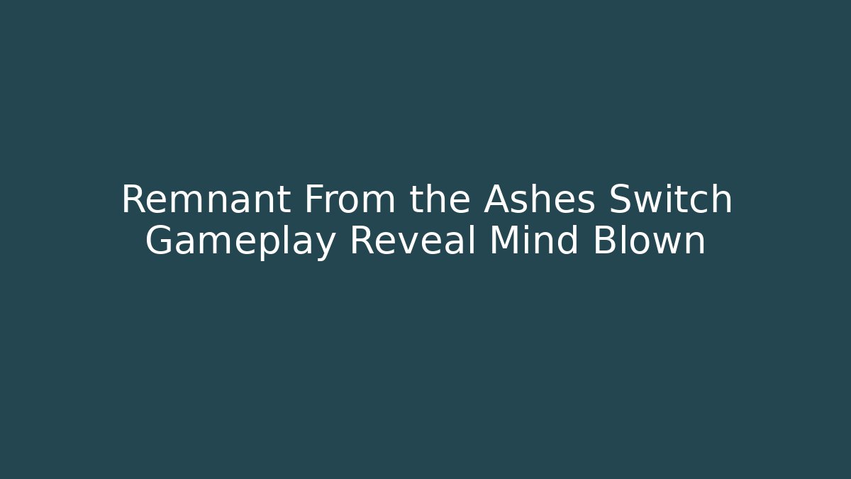 Remnant From the Ashes Switch Gameplay Reveal Mind Blown