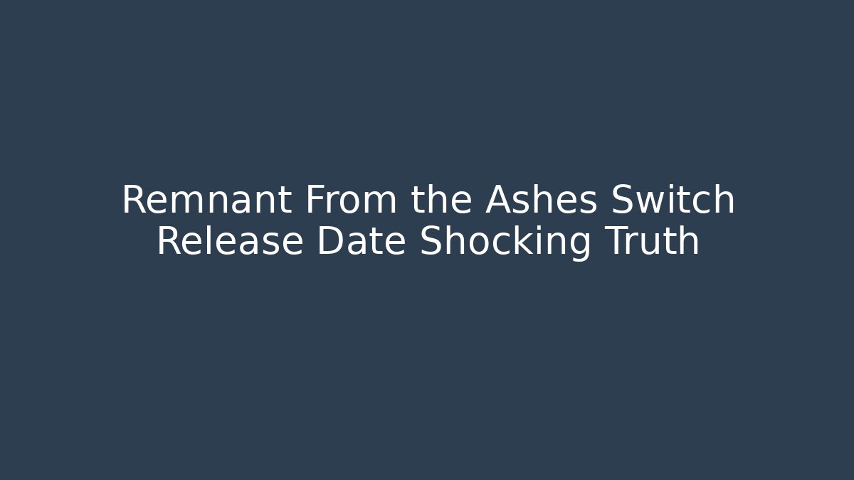 Remnant From the Ashes Switch Release Date Shocking Truth - Vintage E-Juice